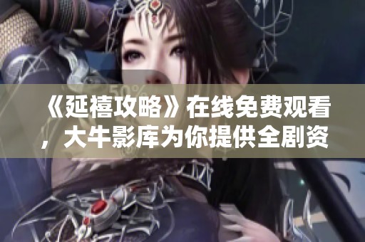《延禧攻略》在線免費觀看，大牛影庫為你提供全劇資源