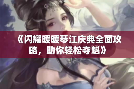 《閃耀暖暖琴江慶典全面攻略，助你輕松奪魁》