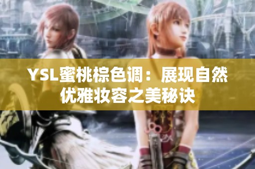 YSL蜜桃棕色調(diào)：展現(xiàn)自然優(yōu)雅妝容之美秘訣
