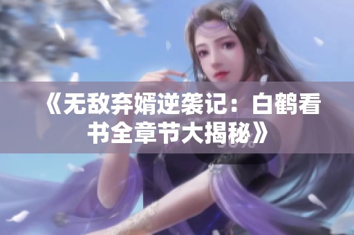 《無敵棄婿逆襲記：白鶴看書全章節大揭秘》