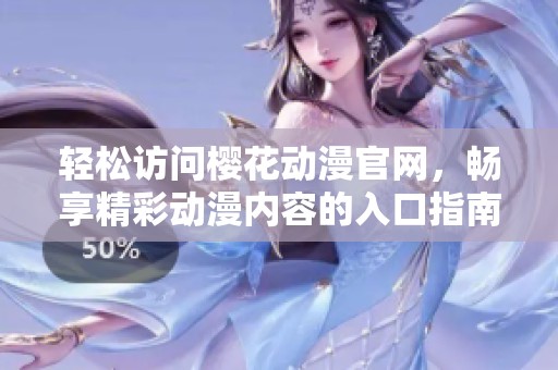 輕松訪問櫻花動漫官網，暢享精彩動漫內容的入口指南