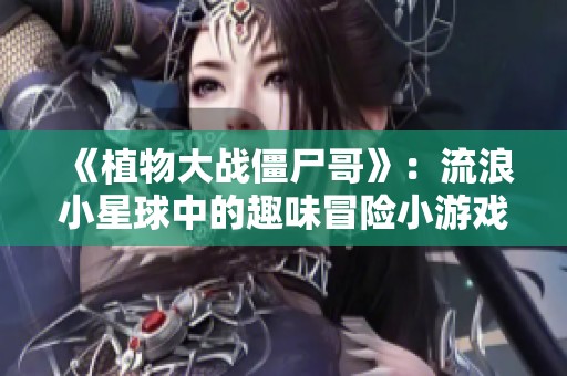 《植物大戰僵尸哥》：流浪小星球中的趣味冒險小游戲分享
