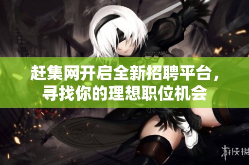 趕集網開啟全新招聘平臺，尋找你的理想職位機會