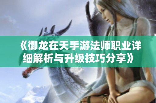 《御龍在天手游法師職業(yè)詳細解析與升級技巧分享》