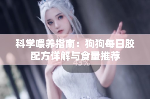 科學喂養指南：狗狗每日膠配方詳解與食量推薦