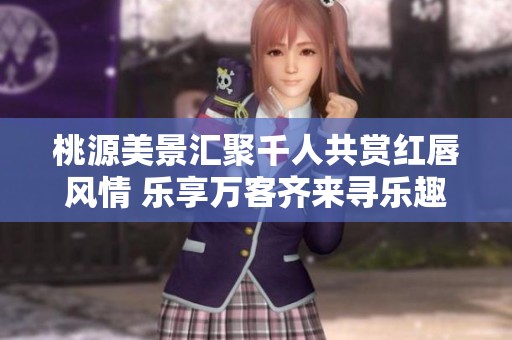 桃源美景匯聚千人共賞紅唇風情 樂享萬客齊來尋樂趣