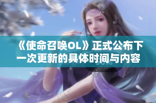 《使命召喚OL》正式公布下一次更新的具體時間與內(nèi)容解析