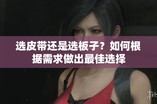 選皮帶還是選板子？如何根據需求做出最佳選擇