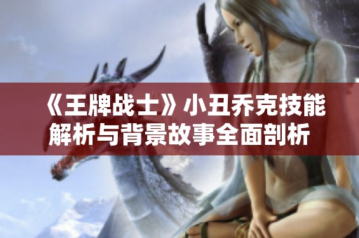 《王牌戰士》小丑喬克技能解析與背景故事全面剖析