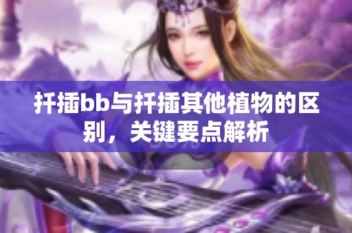 扦插bb與扦插其他植物的區別，關鍵要點解析