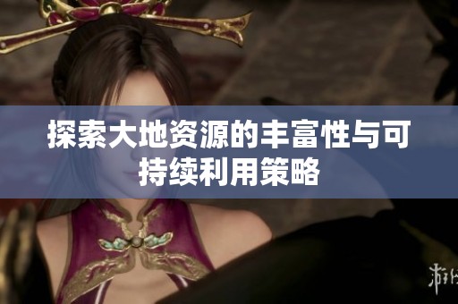 探索大地資源的豐富性與可持續利用策略