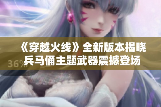 《穿越火線》全新版本揭曉 兵馬俑主題武器震撼登場