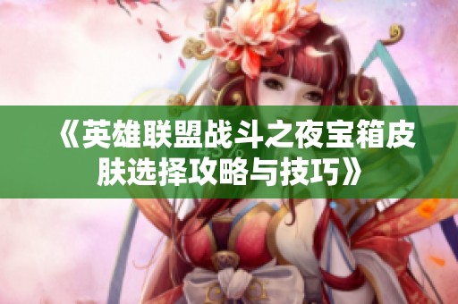 《英雄聯盟戰斗之夜寶箱皮膚選擇攻略與技巧》