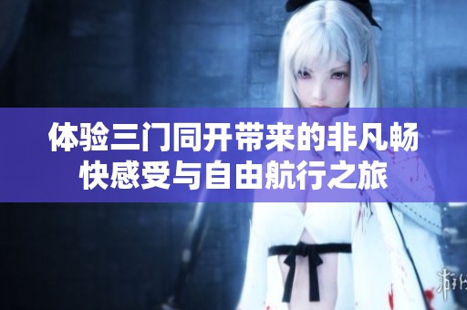 體驗三門同開帶來的非凡暢快感受與自由航行之旅