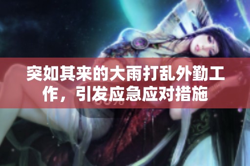 突如其來的大雨打亂外勤工作，引發應急應對措施