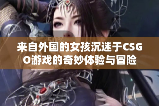 來自外國的女孩沉迷于CSGO游戲的奇妙體驗與冒險