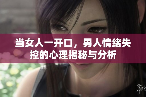 當女人一開口，男人情緒失控的心理揭秘與分析
