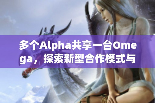 多個Alpha共享一臺Omega，探索新型合作模式與效益分析