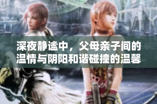 深夜靜謐中，父母親子間的溫情與陰陽和諧碰撞的溫馨故事