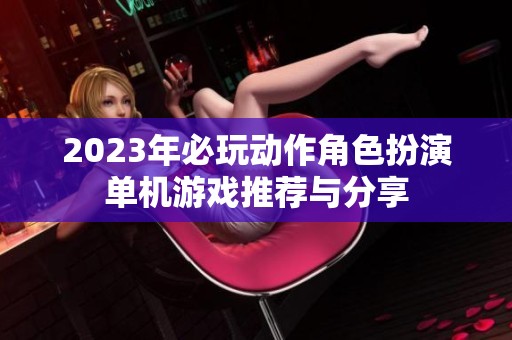 2023年必玩動作角色扮演單機游戲推薦與分享