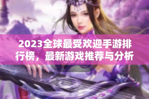 2023全球最受歡迎手游排行榜，最新游戲推薦與分析