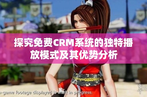 探究免費CRM系統的獨特播放模式及其優勢分析
