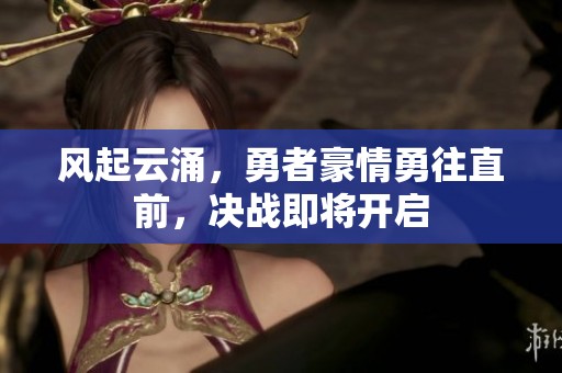 風起云涌，勇者豪情勇往直前，決戰即將開啟