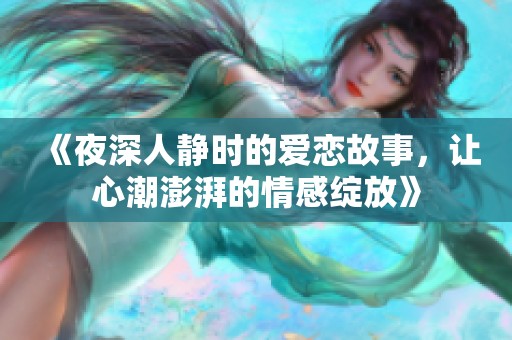 《夜深人靜時的愛戀故事，讓心潮澎湃的情感綻放》