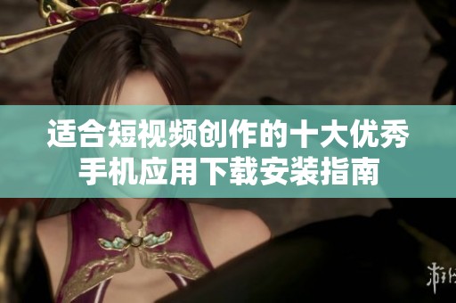 適合短視頻創作的十大優秀手機應用下載安裝指南