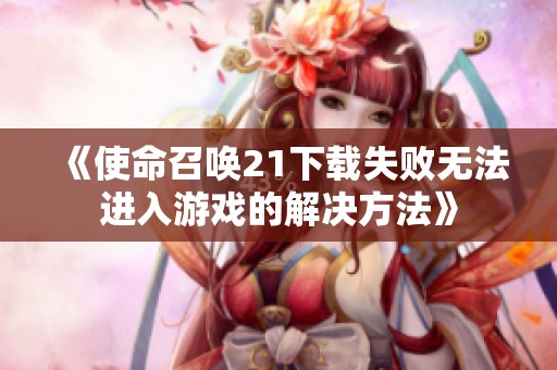 《使命召喚21下載失敗無法進入游戲的解決方法》