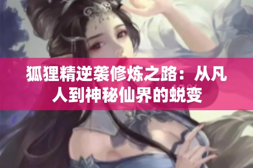 狐貍精逆襲修煉之路：從凡人到神秘仙界的蛻變