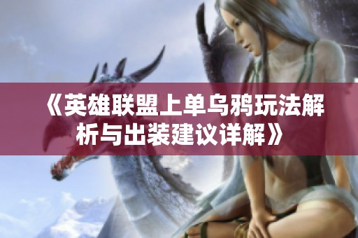 《英雄聯盟上單烏鴉玩法解析與出裝建議詳解》