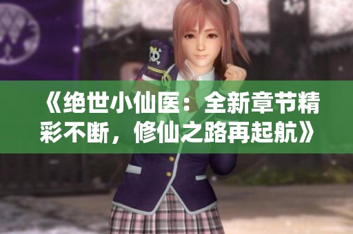 《絕世小仙醫：全新章節精彩不斷，修仙之路再起航》