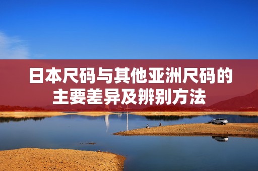 日本尺碼與其他亞洲尺碼的主要差異及辨別方法