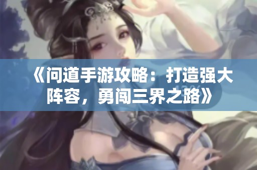 《問道手游攻略：打造強大陣容，勇闖三界之路》