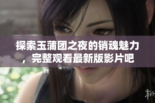 探索玉蒲團之夜的銷魂魅力，完整觀看最新版影片吧