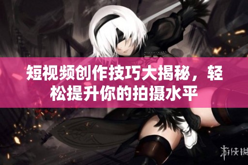 短視頻創作技巧大揭秘，輕松提升你的拍攝水平