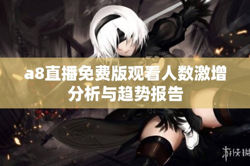 a8直播免費版觀看人數激增分析與趨勢報告