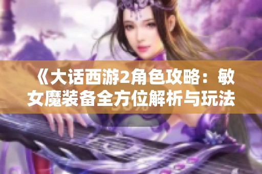 《大話西游2角色攻略：敏女魔裝備全方位解析與玩法分析》