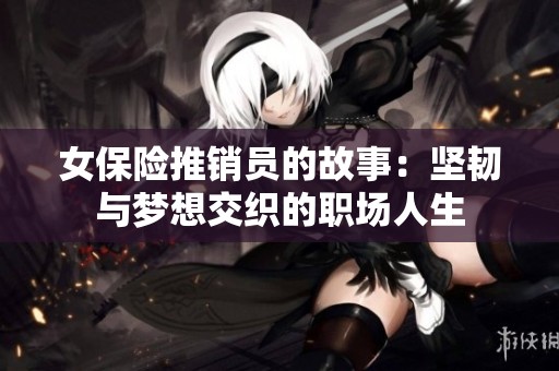 女保險推銷員的故事：堅韌與夢想交織的職場人生