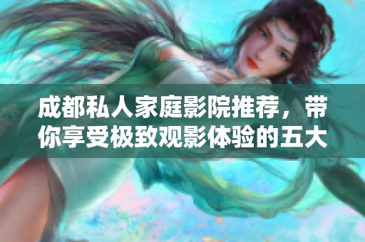 成都私人家庭影院推薦，帶你享受極致觀影體驗的五大理由