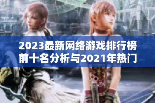 2023最新網(wǎng)絡(luò)游戲排行榜前十名分析與2021年熱門游戲?qū)Ρ? title=