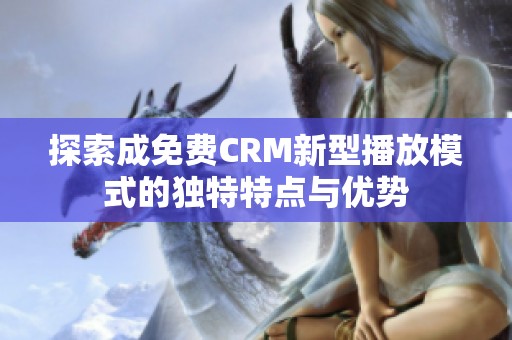 探索成免費CRM新型播放模式的獨特特點與優勢