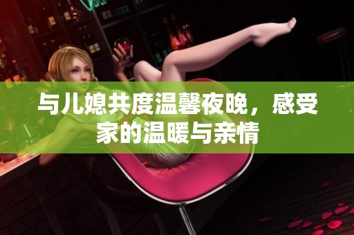 與兒媳共度溫馨夜晚，感受家的溫暖與親情