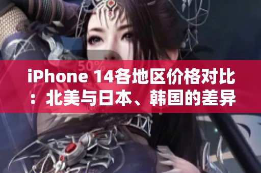 iPhone 14各地區價格對比：北美與日本、韓國的差異分析