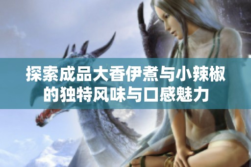 探索成品大香伊煮與小辣椒的獨特風味與口感魅力