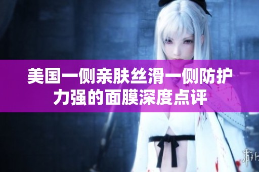 美國一側親膚絲滑一側防護力強的面膜深度點評