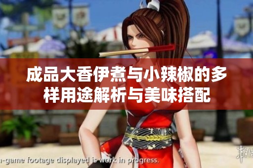 成品大香伊煮與小辣椒的多樣用途解析與美味搭配
