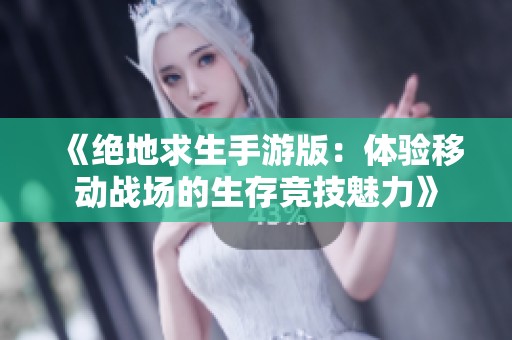 《絕地求生手游版：體驗(yàn)移動戰(zhàn)場的生存競技魅力》