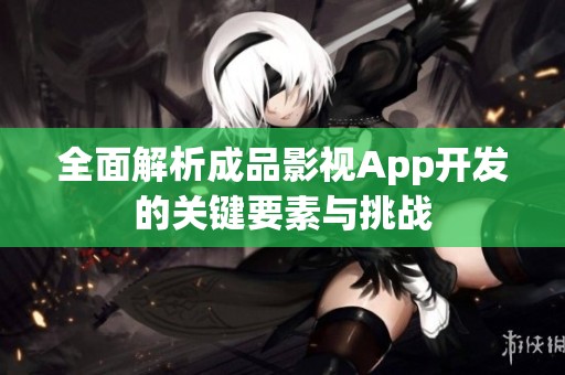 全面解析成品影視App開發的關鍵要素與挑戰